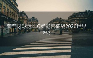 葡萄牙球迷：C罗能否征战2026世界杯？