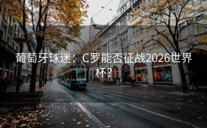 葡萄牙球迷：C罗能否征战2026世界杯？