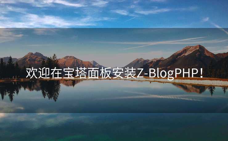 欢迎在宝塔面板安装Z-BlogPHP！