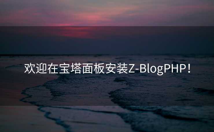 欢迎在宝塔面板安装Z-BlogPHP！