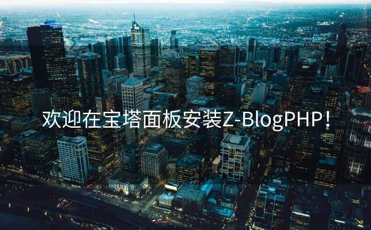 欢迎在宝塔面板安装Z-BlogPHP！