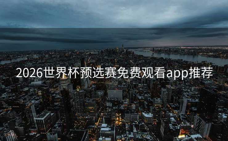 2026世界杯预选赛免费观看app推荐