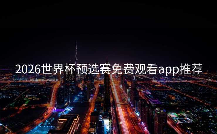 2026世界杯预选赛免费观看app推荐