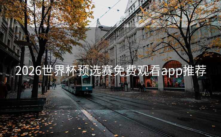 2026世界杯预选赛免费观看app推荐 2026世界杯预选赛免费观看app推荐